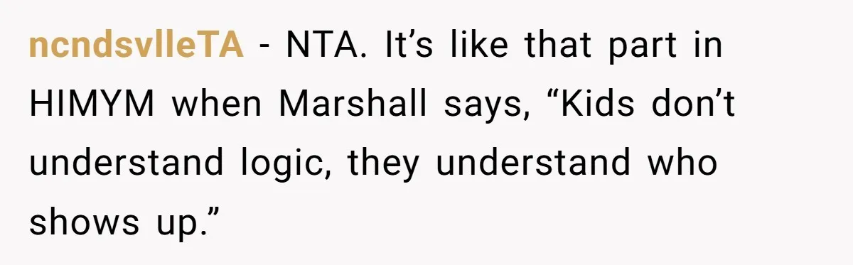 Father Struggles To Convince His Child He Lives At Home, Wife Calls Him Out For Expecting Too Much ncndsvlleTA − NTA. It’s like that part in HIMYM when Marshall says, “Kids don’t understand logic, they understand who shows up.”