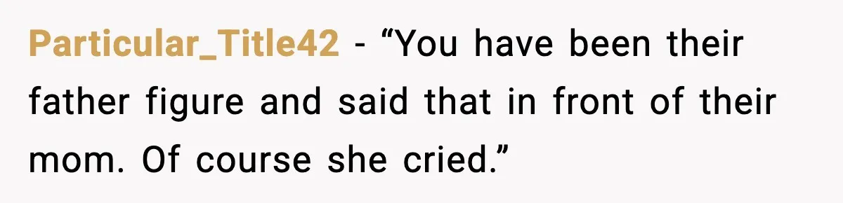 Particular_Title42 - “You have been their father figure and said that in front of their mom. Of course she cried.”