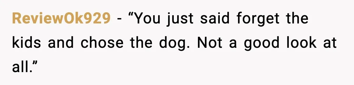 ReviewOk929 - “You just said forget the kids and chose the dog. Not a good look at all.”