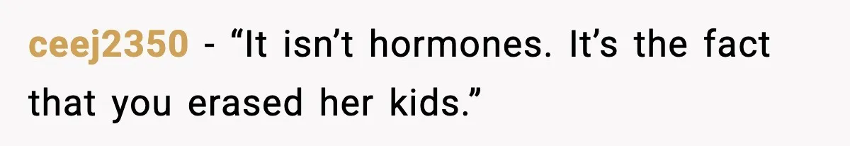 ceej2350 - “It isn’t hormones. It’s the fact that you erased her kids.”