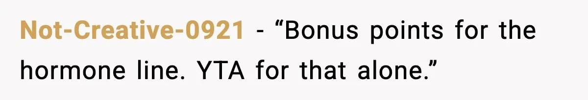 Not-Creative-0921 - “Bonus points for the hormone line. YTA for that alone.”
