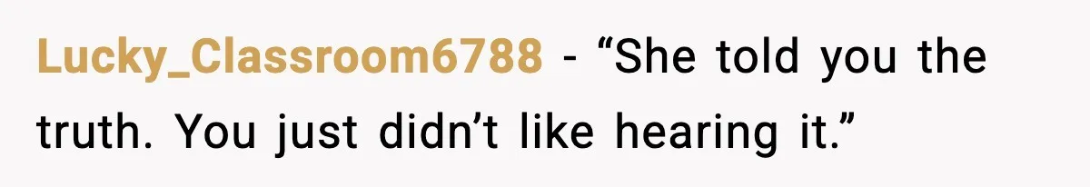 Lucky_Classroom6788 - “She told you the truth. You just didn’t like hearing it.”