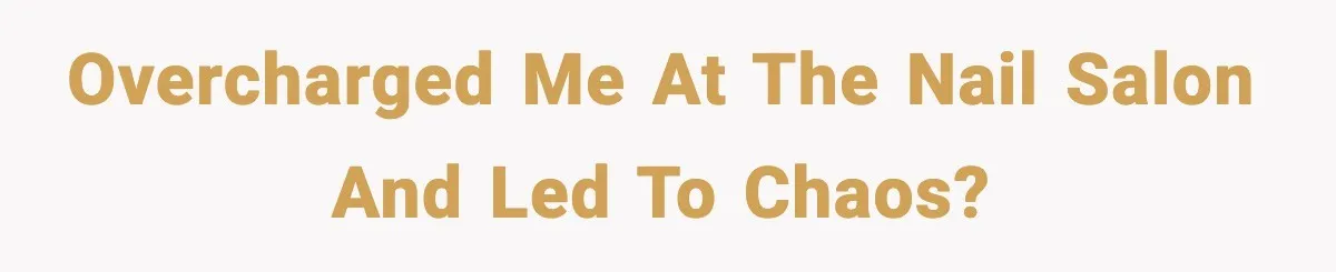 Overcharged me at the nail salon and led to chaos?