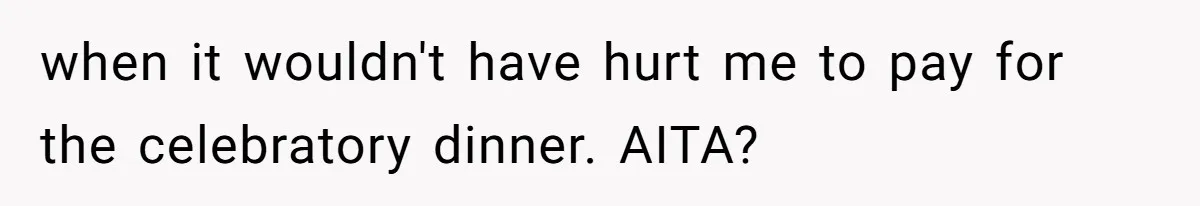when it wouldn't have hurt me to pay for the celebratory dinner. AITA?