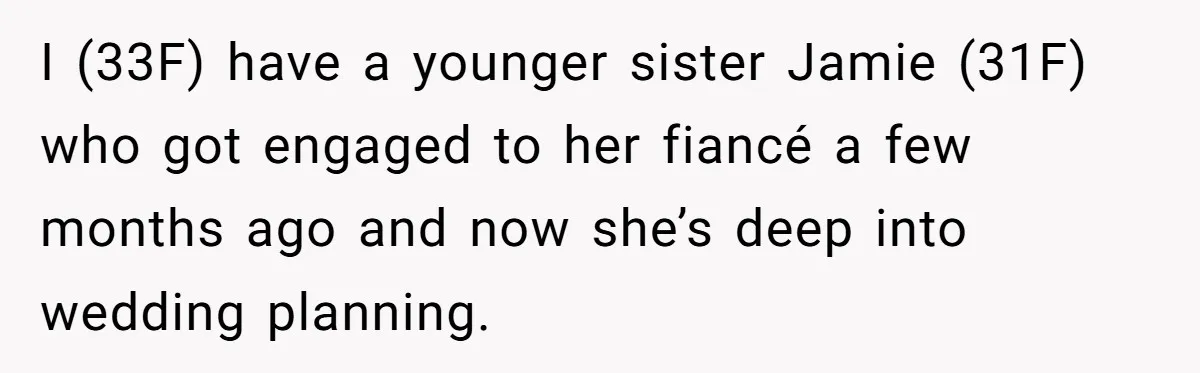 Woman Refuses To Fund Younger Sister's Lavish Wedding Despite Easy Affordability Over One Petty Reason I (33F) have a younger sister Jamie (31F) who got engaged to her fiancé a few months ago and now she’s deep into wedding planning.