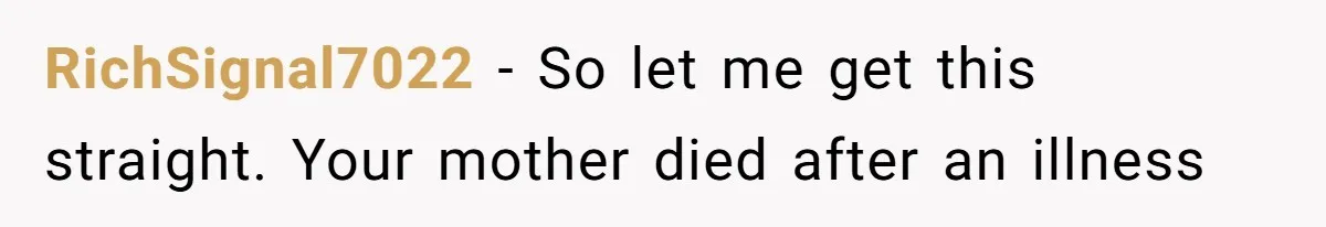 RichSignal7022 − So let me get this straight. Your mother died after an illness