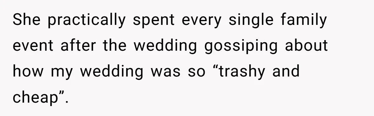 Woman Refuses To Fund Younger Sister's Lavish Wedding Despite Easy Affordability Over One Petty Reason She practically spent every single family event after the wedding gossiping about how my wedding was so “trashy and cheap”.