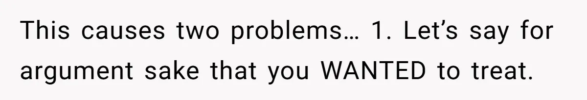This causes two problems… 1. Let’s say for argument sake that you WANTED to treat.