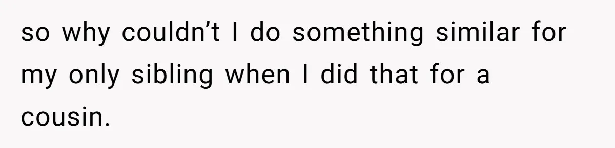 Woman Refuses To Fund Younger Sister's Lavish Wedding Despite Easy Affordability Over One Petty Reason so why couldn’t I do something similar for my only sibling when I did that for a cousin.
