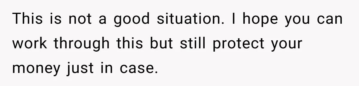 This is not a good situation. I hope you can work through this but still protect your money just in case.