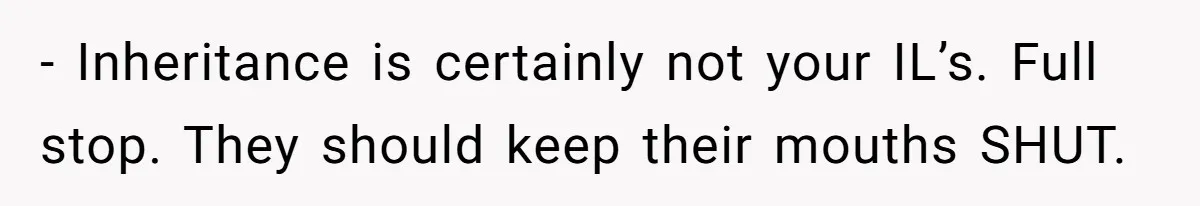 - Inheritance is certainly not your IL’s. Full stop. They should keep their mouths SHUT.