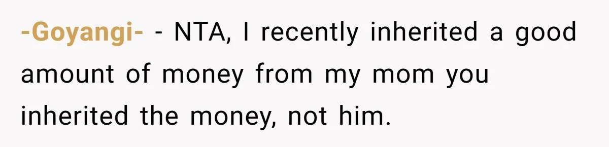 -Goyangi- − NTA, I recently inherited a good amount of money from my mom you inherited the money, not him.