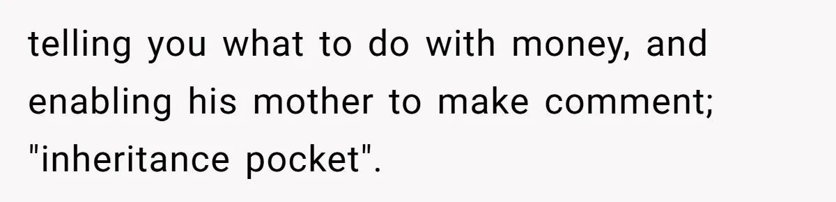 telling you what to do with money, and enabling his mother to make comment; "inheritance pocket".