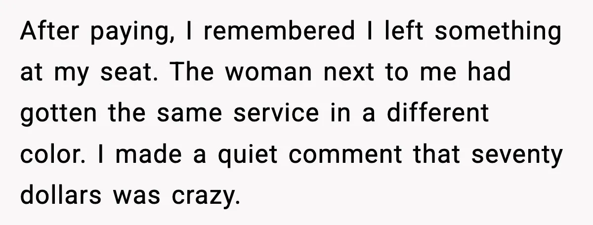 After paying, I remembered I left something at my seat. The woman next to me had gotten the same service in a different color. I made a quiet comment that...