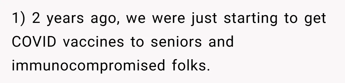 Woman Refuses To Fund Younger Sister's Lavish Wedding Despite Easy Affordability Over One Petty Reason 1) 2 years ago, we were just starting to get COVID vaccines to seniors and immunocompromised folks.