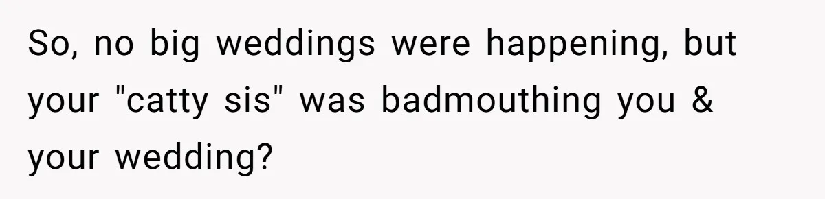 Woman Refuses To Fund Younger Sister's Lavish Wedding Despite Easy Affordability Over One Petty Reason So, no big weddings were happening, but your "catty sis" was badmouthing you & your wedding?