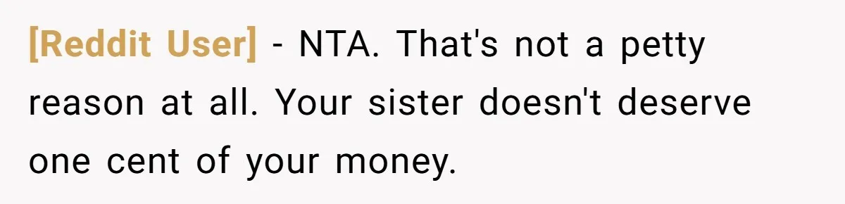 [Reddit User] − NTA. That's not a petty reason at all. Your sister doesn't deserve one cent of your money.