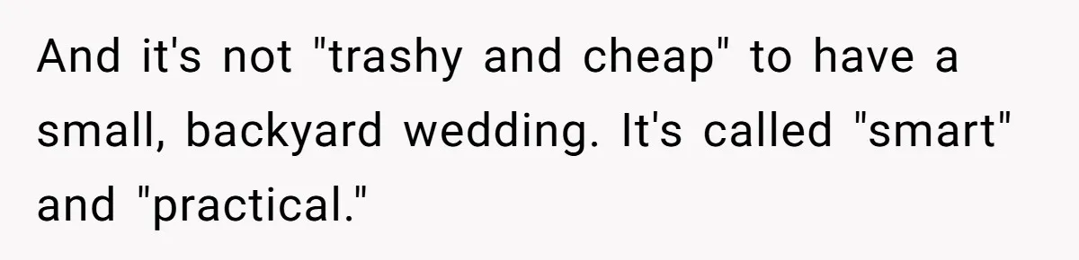 Woman Refuses To Fund Younger Sister's Lavish Wedding Despite Easy Affordability Over One Petty Reason And it's not "trashy and cheap" to have a small, backyard wedding. It's called "smart" and "practical."
