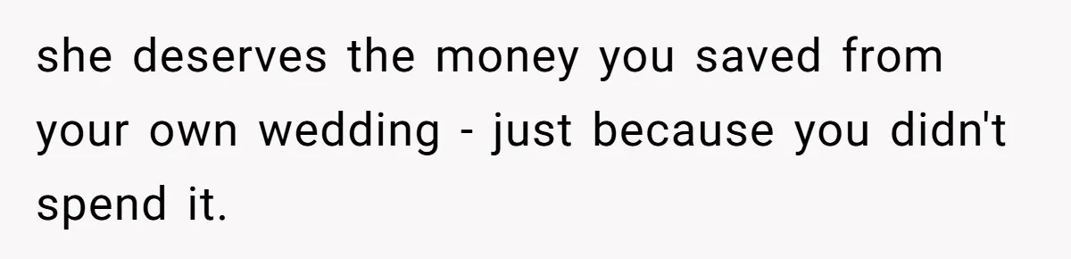 Woman Refuses To Fund Younger Sister's Lavish Wedding Despite Easy Affordability Over One Petty Reason she deserves the money you saved from your own wedding - just because you didn't spend it.