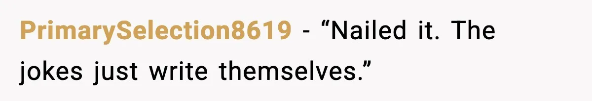 PrimarySelection8619 - “Nailed it. The jokes just write themselves.”
