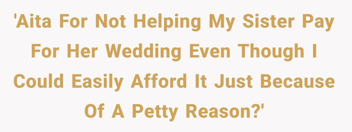 Woman Refuses To Fund Younger Sister's Lavish Wedding Despite Easy Affordability Over One Petty Reason 'AITA for not helping my sister pay for her wedding even though I could easily afford it just because of a petty reason?'