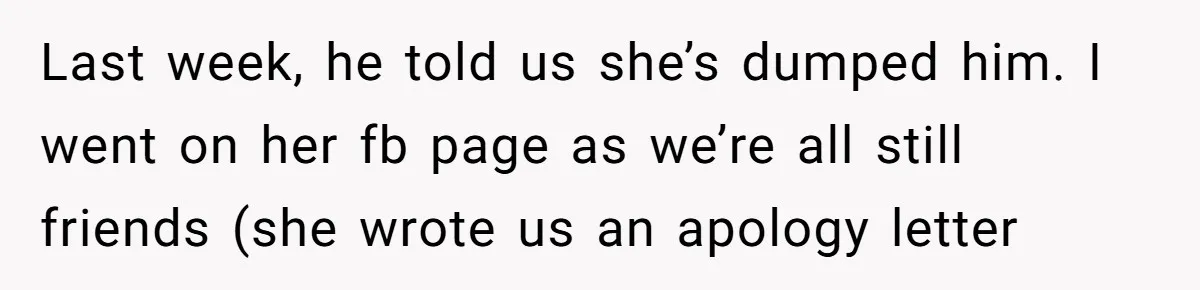Last week, he told us she’s dumped him. I went on her fb page as we’re all still friends (she wrote us an apology letter