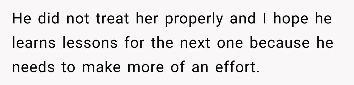He did not treat her properly and I hope he learns lessons for the next one because he needs to make more of an effort.