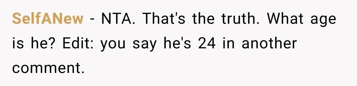 SelfANew − NTA. That's the truth. What age is he? Edit: you say he's 24 in another comment.