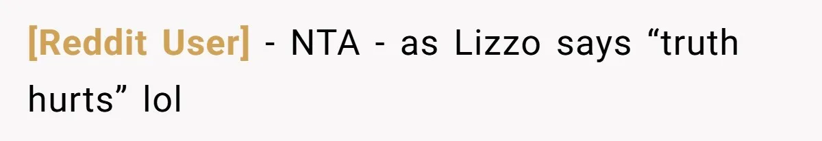 [Reddit User] − NTA - as Lizzo says “truth hurts” lol