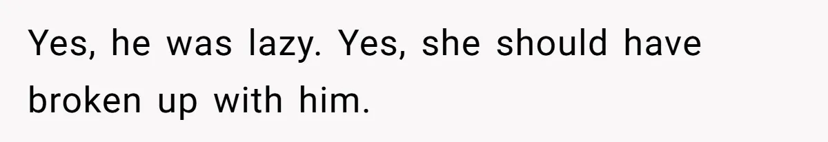 Yes, he was lazy. Yes, she should have broken up with him.
