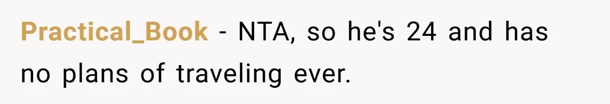 Practical_Book − NTA, so he's 24 and has no plans of traveling ever.