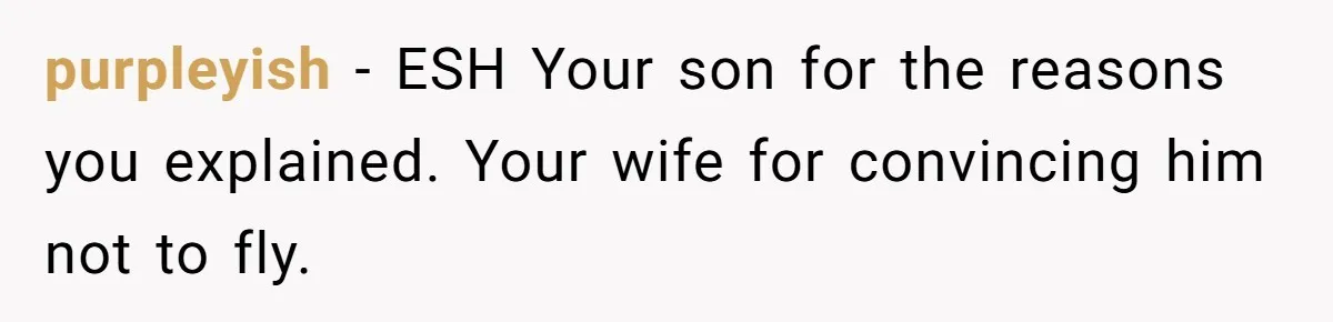 purpleyish − ESH Your son for the reasons you explained. Your wife for convincing him not to fly.
