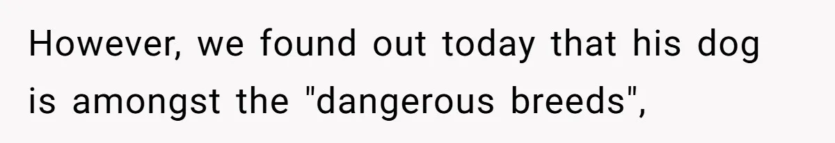 However, we found out today that his dog is amongst the "dangerous breeds",