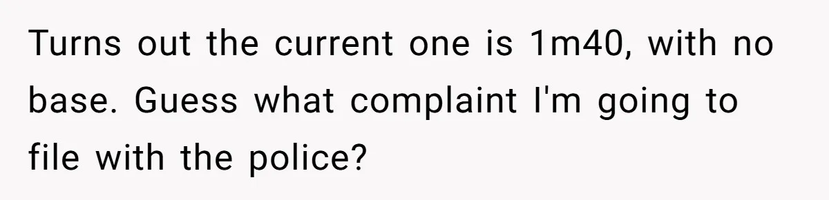 Turns out the current one is 1m40, with no base. Guess what complaint I'm going to file with the police?