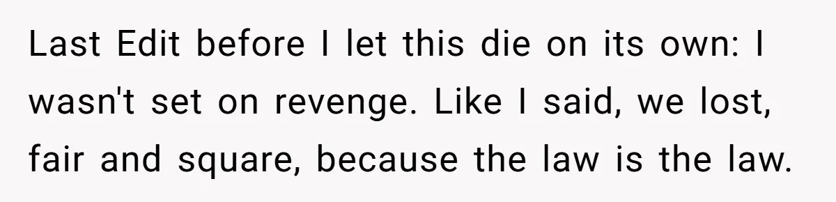 Last Edit before I let this die on its own: I wasn't set on revenge. Like I said, we lost, fair and square, because the law is the law.