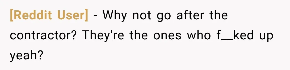 [Reddit User] − Why not go after the contractor? They're the ones who f__ked up yeah?