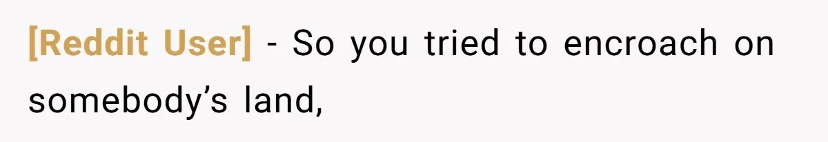 [Reddit User] − So you tried to encroach on somebody’s land,