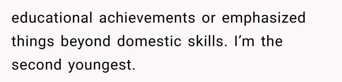 educational achievements or emphasized things beyond domestic skills. I’m the second youngest.