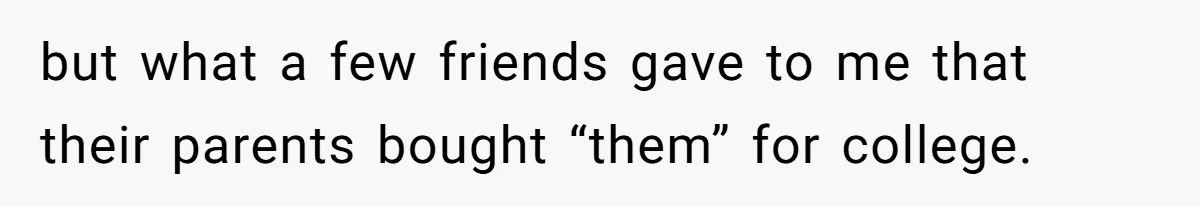 but what a few friends gave to me that their parents bought “them” for college.
