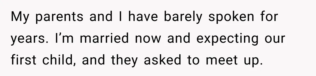 My parents and I have barely spoken for years. I’m married now and expecting our first child, and they asked to meet up.