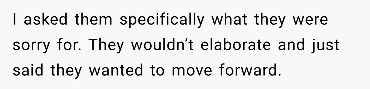 I asked them specifically what they were sorry for. They wouldn’t elaborate and just said they wanted to move forward.
