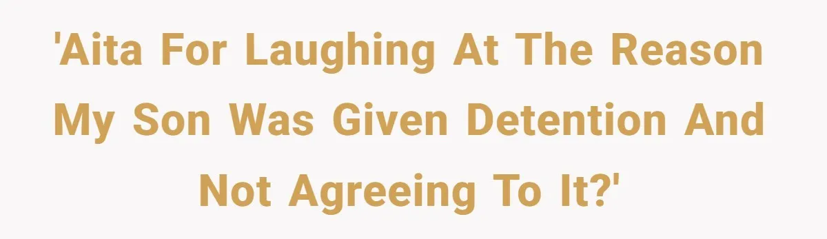 'AITA for laughing at the reason my son was given detention and not agreeing to it?'
