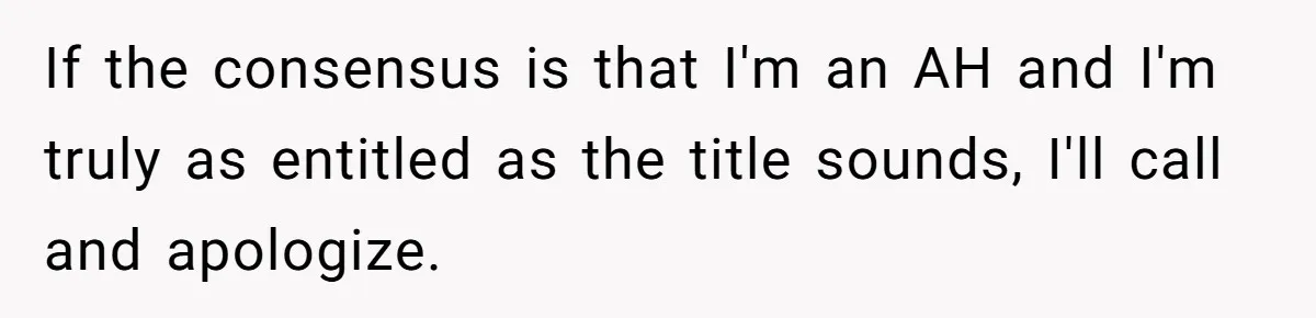 If the consensus is that I'm an AH and I'm truly as entitled as the title sounds, I'll call and apologize.