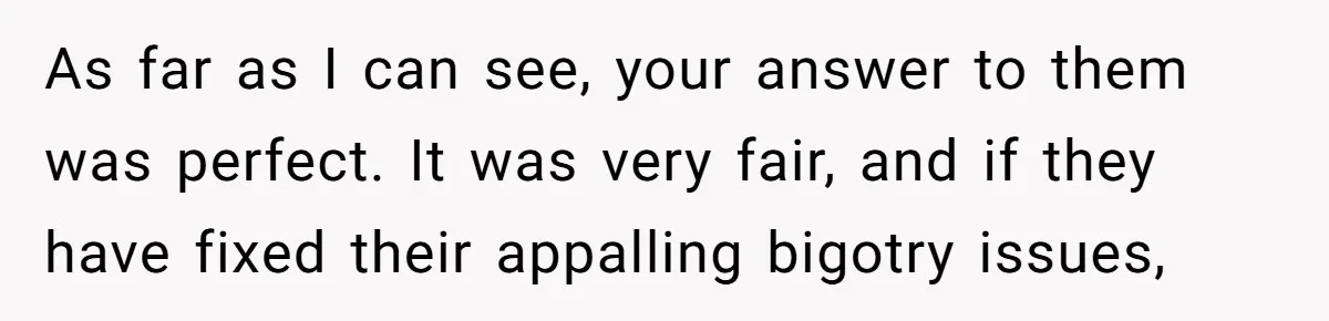 As far as I can see, your answer to them was perfect. It was very fair, and if they have fixed their appalling bigotry issues,