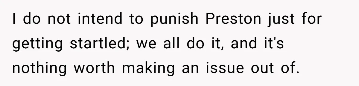 I do not intend to punish Preston just for getting startled; we all do it, and it's nothing worth making an issue out of.