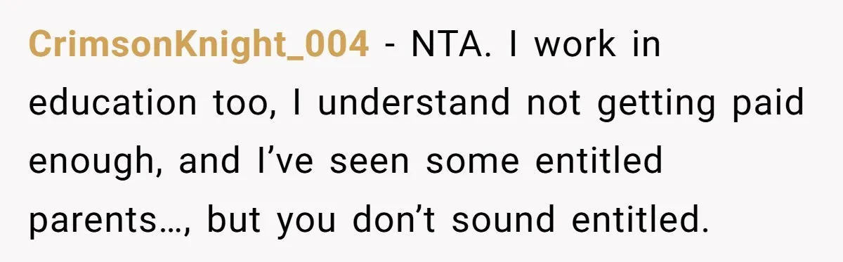 CrimsonKnight_004 − NTA. I work in education too, I understand not getting paid enough, and I’ve seen some entitled parents…, but you don’t sound entitled.