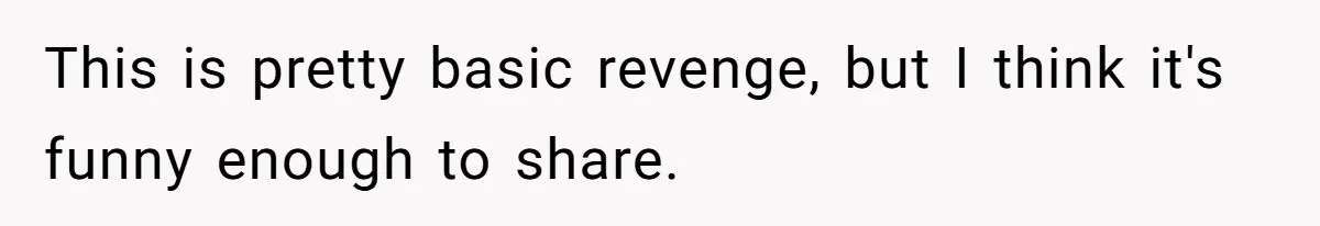 This is pretty basic revenge, but I think it's funny enough to share.