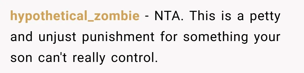 hypothetical_zombie − NTA. This is a petty and unjust punishment for something your son can't really control.
