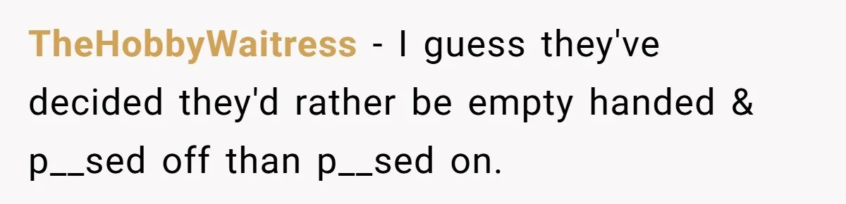 TheHobbyWaitress − I guess they've decided they'd rather be empty handed & p__sed off than p__sed on.
