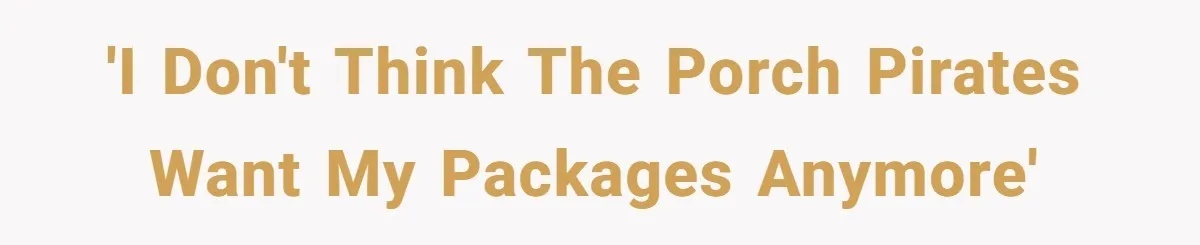 'I don't think the porch pirates want my packages anymore'